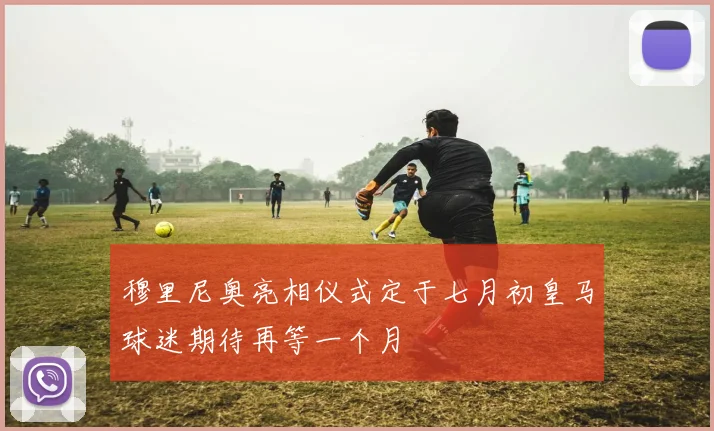 穆里尼奥亮相仪式定于七月初皇马球迷期待再等一个月