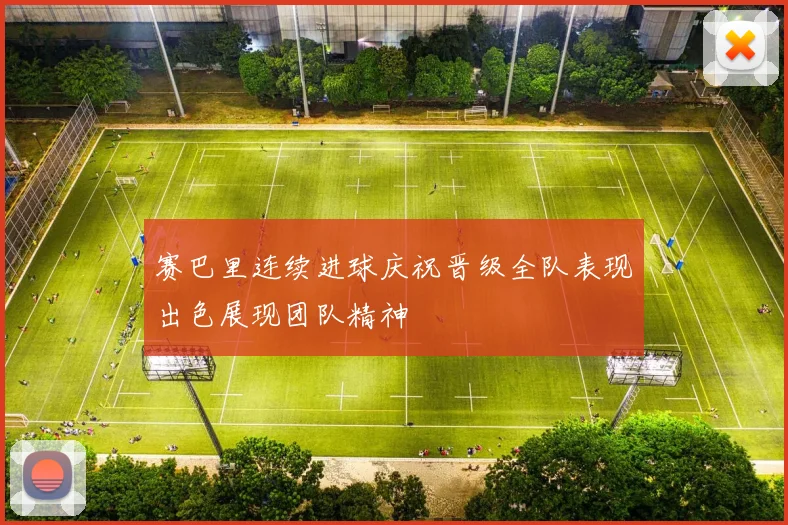 赛巴里连续进球庆祝晋级全队表现出色展现团队精神