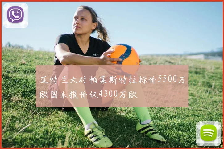 亚特兰大对帕莱斯特拉标价5500万欧国米报价仅4300万欧