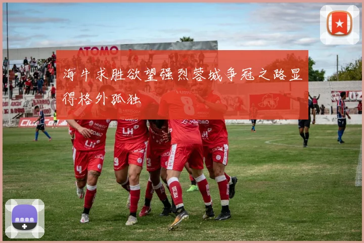 海牛求胜欲望强烈蓉城争冠之路显得格外孤独