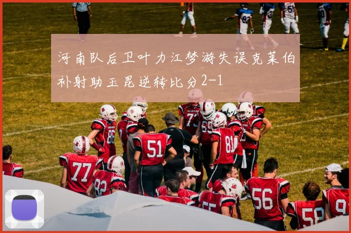 河南队后卫叶力江梦游失误克莱伯补射助玉昆逆转比分2-1