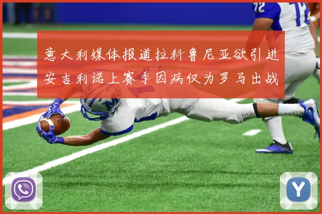 意大利媒体报道拉科鲁尼亚欲引进安吉利诺上赛季因病仅为罗马出战9场