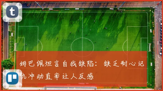 姆巴佩坦言自我缺陷：缺乏耐心记仇冲动直率让人反感